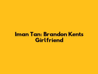 Iman Tan: Brandon Kent's Girlfriend