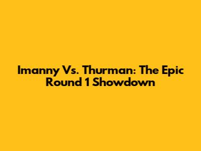 Imanny Vs. Thurman: The Epic Round 1 Showdown