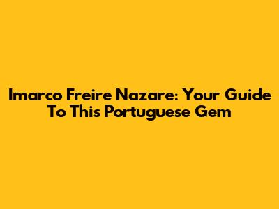 Imarco Freire Nazare: Your Guide To This Portuguese Gem
