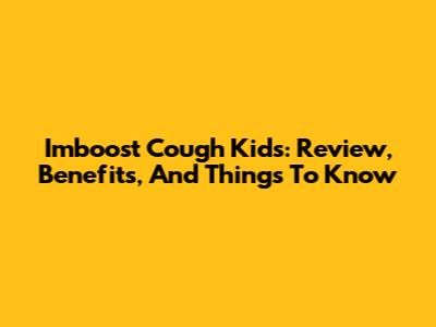 Imboost Cough Kids: Review, Benefits, And Things To Know