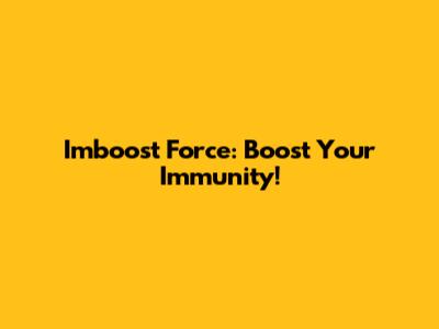 Imboost Force: Boost Your Immunity!