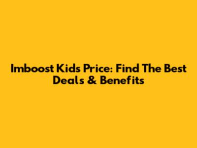Imboost Kids Price: Find The Best Deals & Benefits