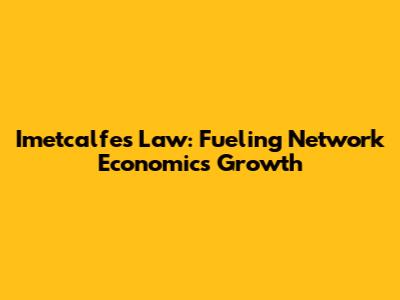 Imetcalfe's Law: Fueling Network Economics Growth