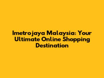 Imetrojaya Malaysia: Your Ultimate Online Shopping Destination
