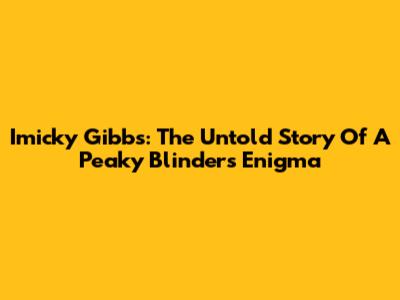 Imicky Gibbs: The Untold Story Of A Peaky Blinders Enigma