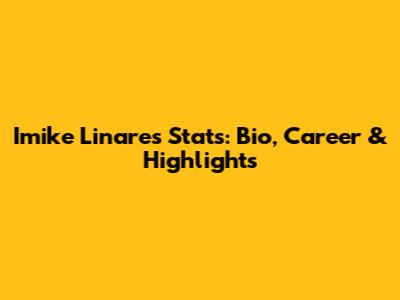 Imike Linares Stats: Bio, Career & Highlights