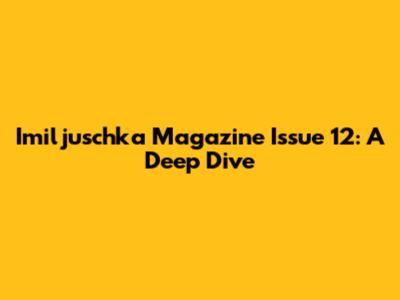 Imiljuschka Magazine Issue 12: A Deep Dive