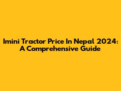 Imini Tractor Price In Nepal 2024: A Comprehensive Guide