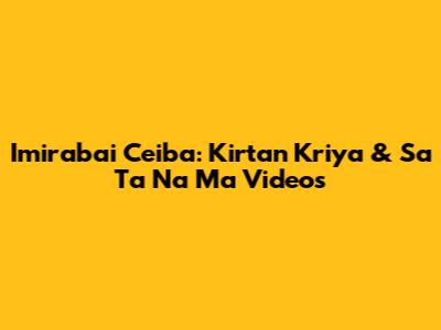 Imirabai Ceiba: Kirtan Kriya & Sa Ta Na Ma Videos