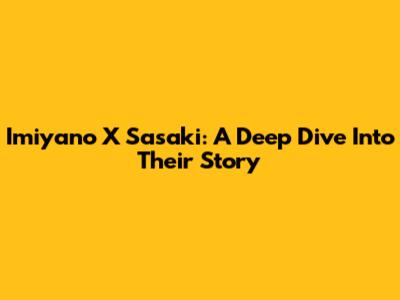 Imiyano X Sasaki: A Deep Dive Into Their Story