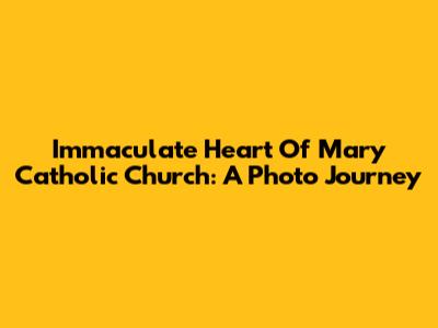 Immaculate Heart Of Mary Catholic Church: A Photo Journey