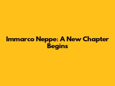 Immarco Neppe: A New Chapter Begins