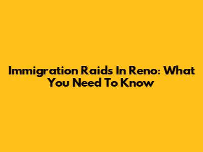 Immigration Raids In Reno: What You Need To Know