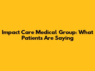 Impact Care Medical Group: What Patients Are Saying