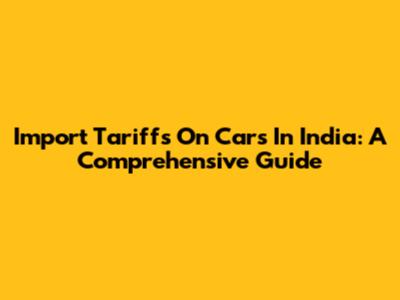 Import Tariffs On Cars In India: A Comprehensive Guide