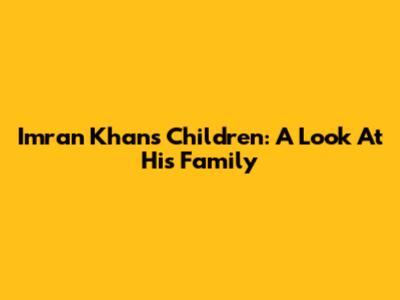 Imran Khan's Children: A Look At His Family