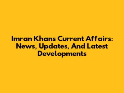 Imran Khan's Current Affairs: News, Updates, And Latest Developments