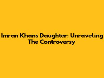 Imran Khan's Daughter: Unraveling The Controversy