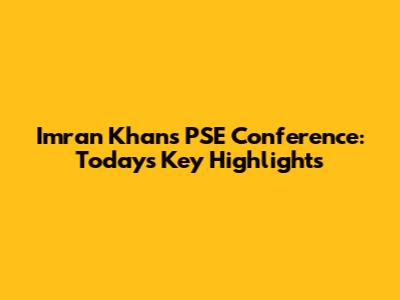 Imran Khan's PSE Conference: Today's Key Highlights