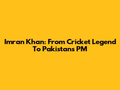 Imran Khan: From Cricket Legend To Pakistan's PM