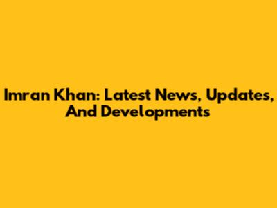 Imran Khan: Latest News, Updates, And Developments