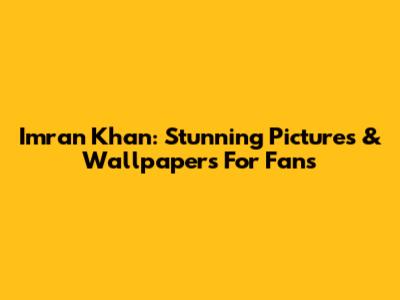Imran Khan: Stunning Pictures & Wallpapers For Fans