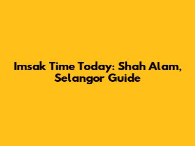 Imsak Time Today: Shah Alam, Selangor Guide