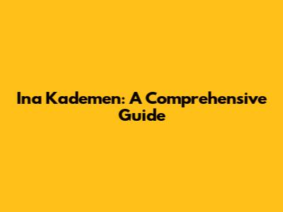 Ina Kademen: A Comprehensive Guide