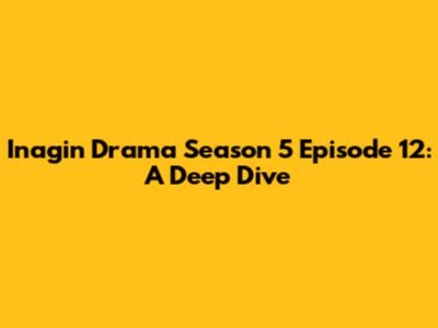 Inagin Drama Season 5 Episode 12: A Deep Dive