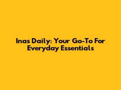 Inas Daily: Your Go-To For Everyday Essentials