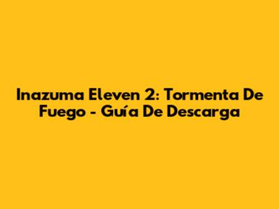 Inazuma Eleven 2: Tormenta De Fuego - Guía De Descarga