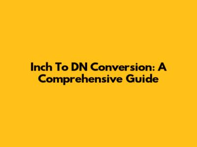 Inch To DN Conversion: A Comprehensive Guide