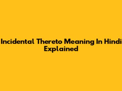Incidental Thereto Meaning In Hindi Explained