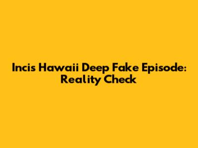 Incis Hawaii Deep Fake Episode: Reality Check
