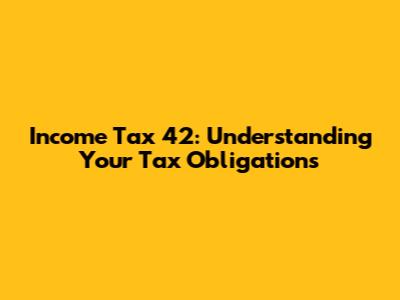 Income Tax 42: Understanding Your Tax Obligations