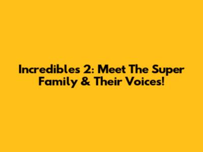 Incredibles 2: Meet The Super Family & Their Voices!