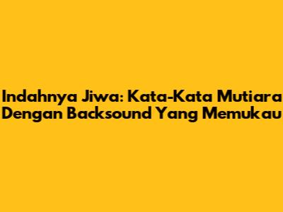 Indahnya Jiwa: Kata-Kata Mutiara Dengan Backsound Yang Memukau