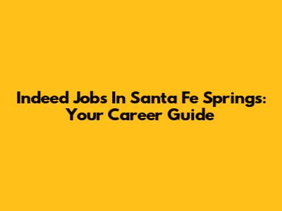 Indeed Jobs In Santa Fe Springs: Your Career Guide