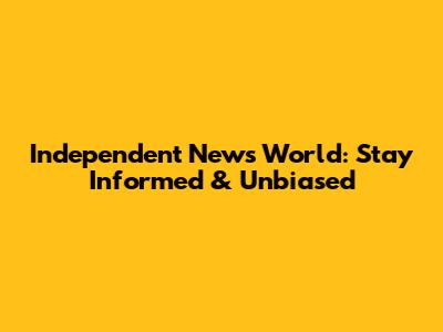 Independent News World: Stay Informed & Unbiased