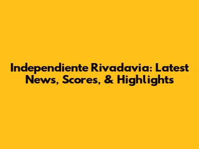Independiente Rivadavia: Latest News, Scores, & Highlights