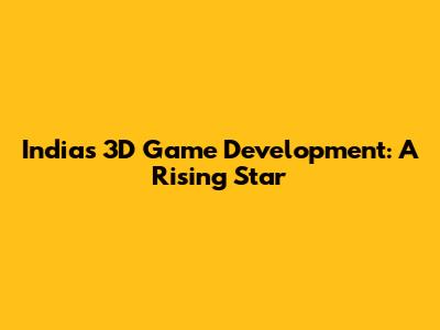 India's 3D Game Development: A Rising Star