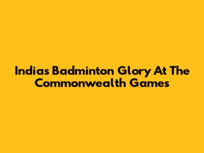 India's Badminton Glory At The Commonwealth Games