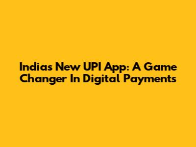 India's New UPI App: A Game Changer In Digital Payments