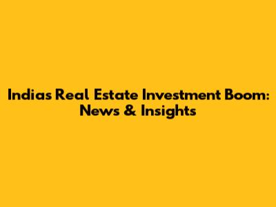 India's Real Estate Investment Boom: News & Insights
