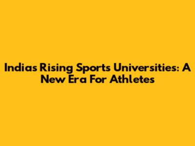 India's Rising Sports Universities: A New Era For Athletes