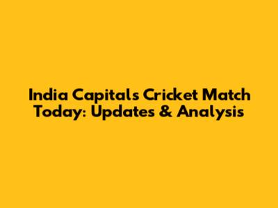 India Capitals' Cricket Match Today: Updates & Analysis