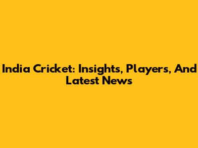 India Cricket: Insights, Players, And Latest News