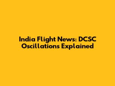 India Flight News: DCSC Oscillations Explained