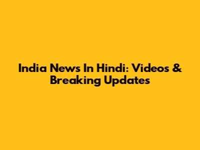 India News In Hindi: Videos & Breaking Updates