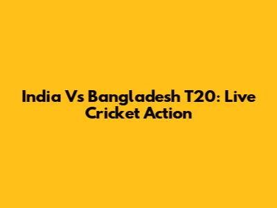 India Vs Bangladesh T20: Live Cricket Action